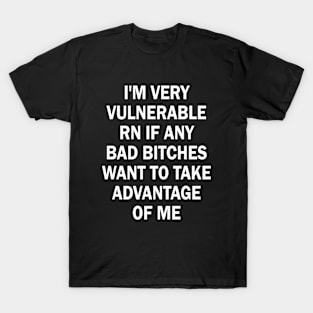 I'm Very Vulnerable Rn If Any Bad Bitches Want To Take Offensive Sayings T-Shirt
